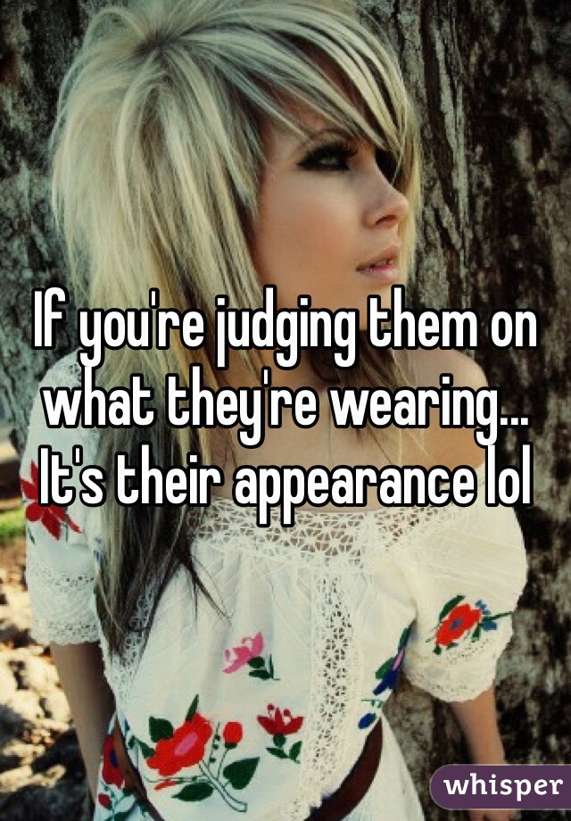 If you're judging them on what they're wearing... It's their appearance lol