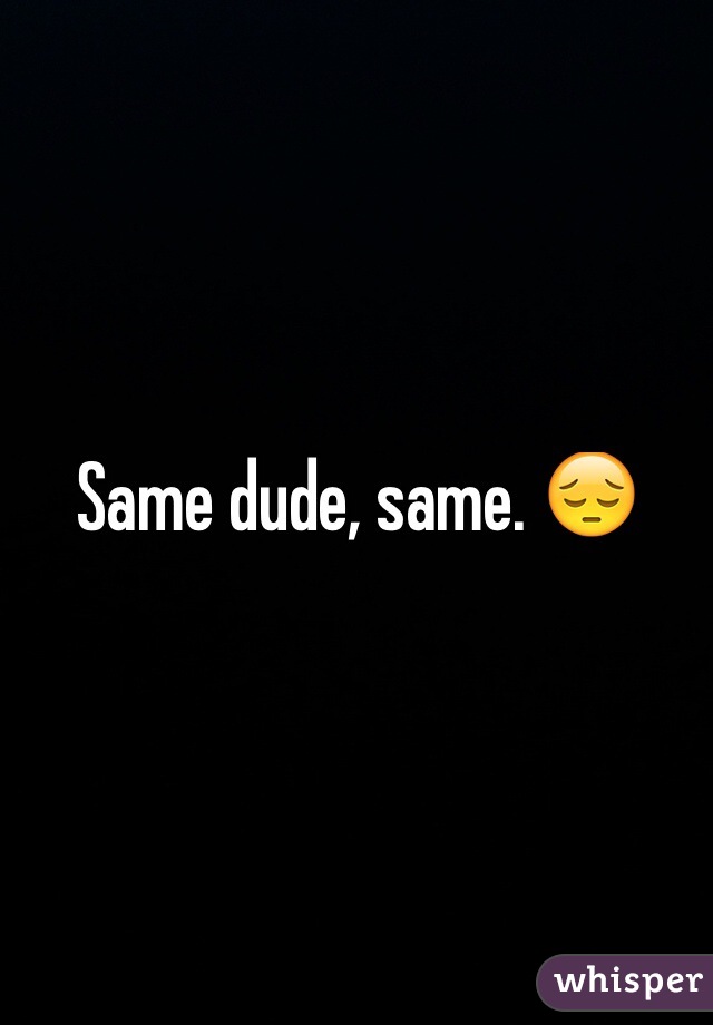 Same dude, same. 😔