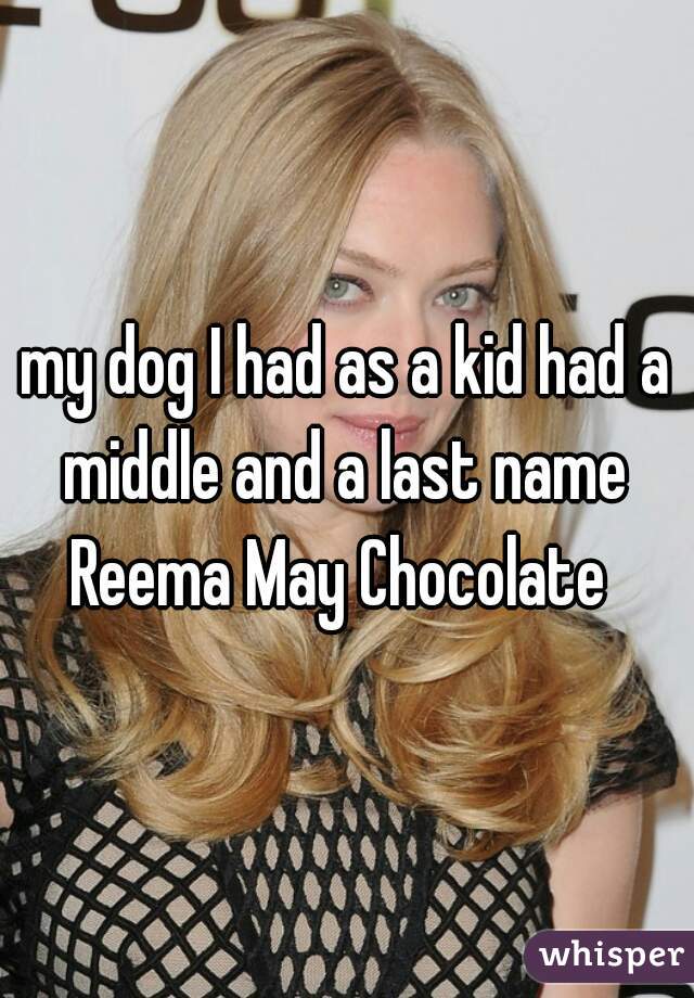 my dog I had as a kid had a middle and a last name 

Reema May Chocolate 