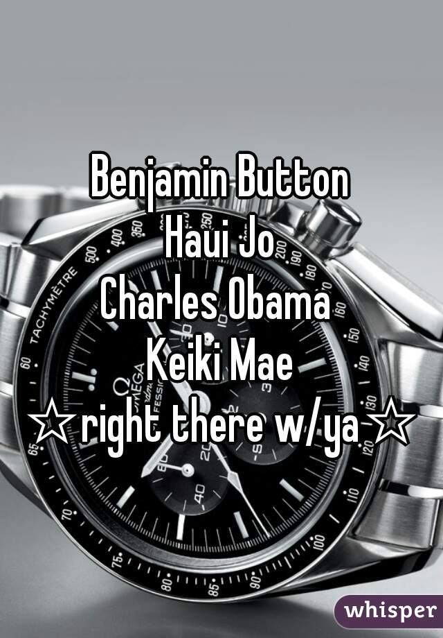 Benjamin Button
Haui Jo
Charles Obama 
Keiki Mae
☆right there w/ya☆