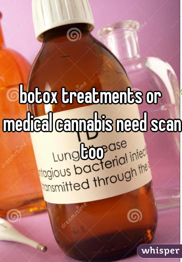 botox treatments or medical cannabis need scan too
