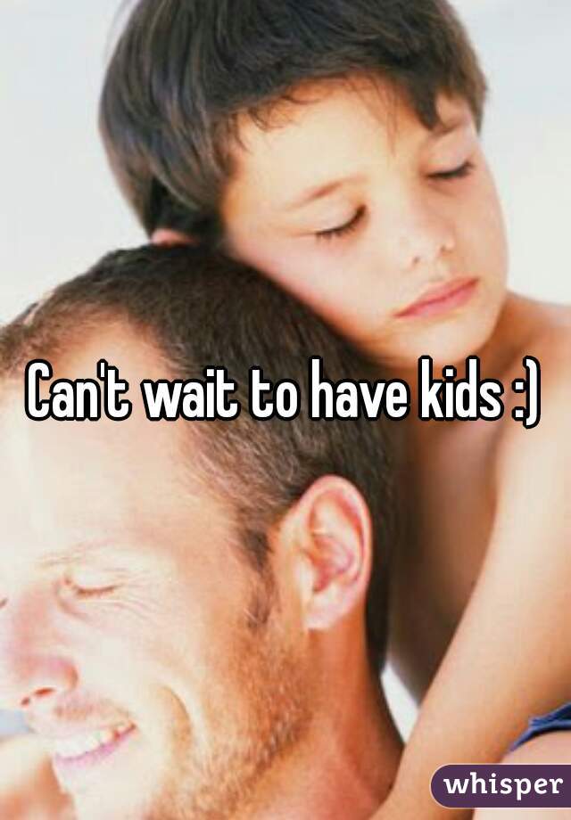 Can't wait to have kids :)