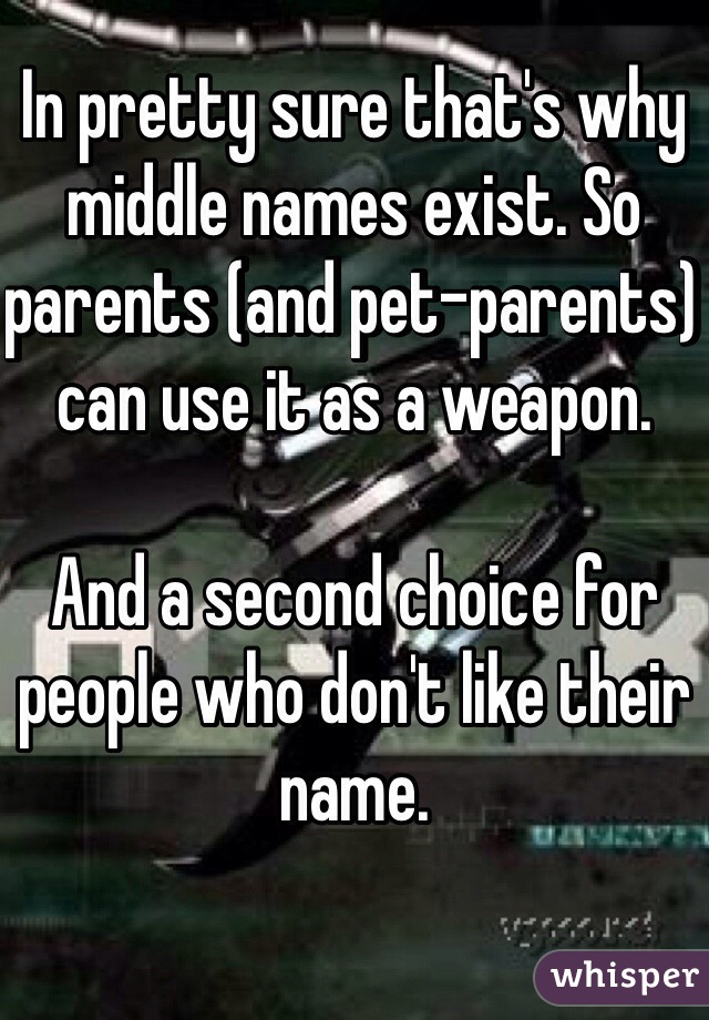 In pretty sure that's why middle names exist. So parents (and pet-parents)  can use it as a weapon. 

And a second choice for people who don't like their name. 