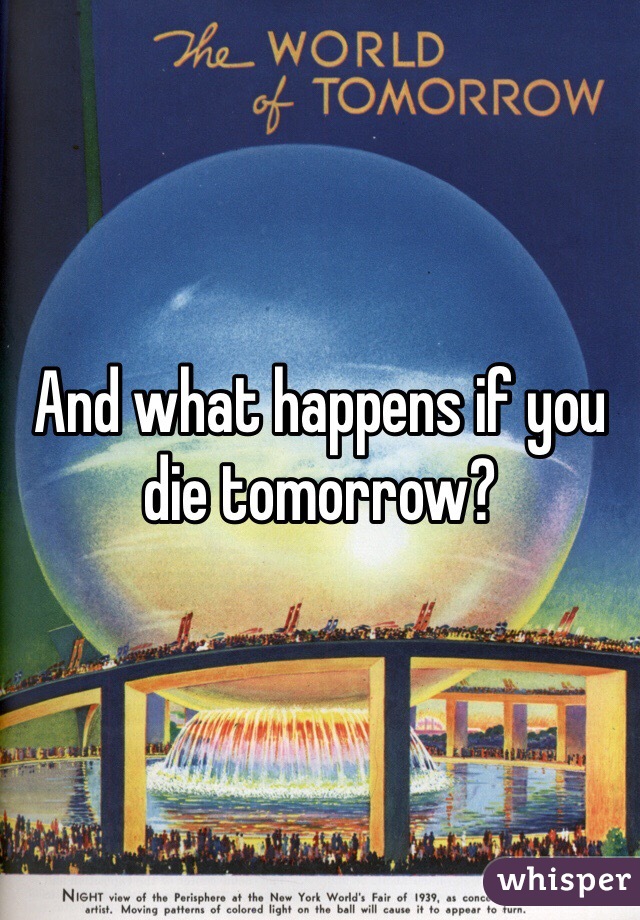 And what happens if you die tomorrow?