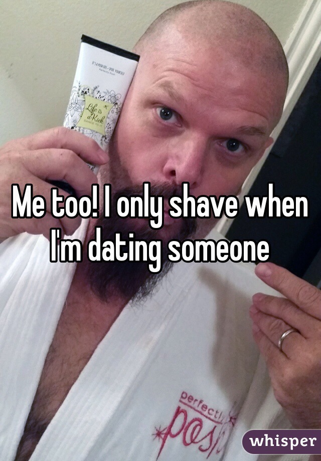 Me too! I only shave when I'm dating someone 