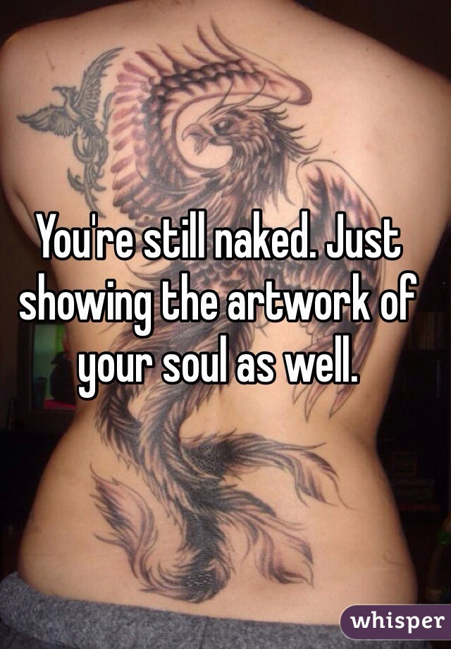 You're still naked. Just showing the artwork of your soul as well. 
