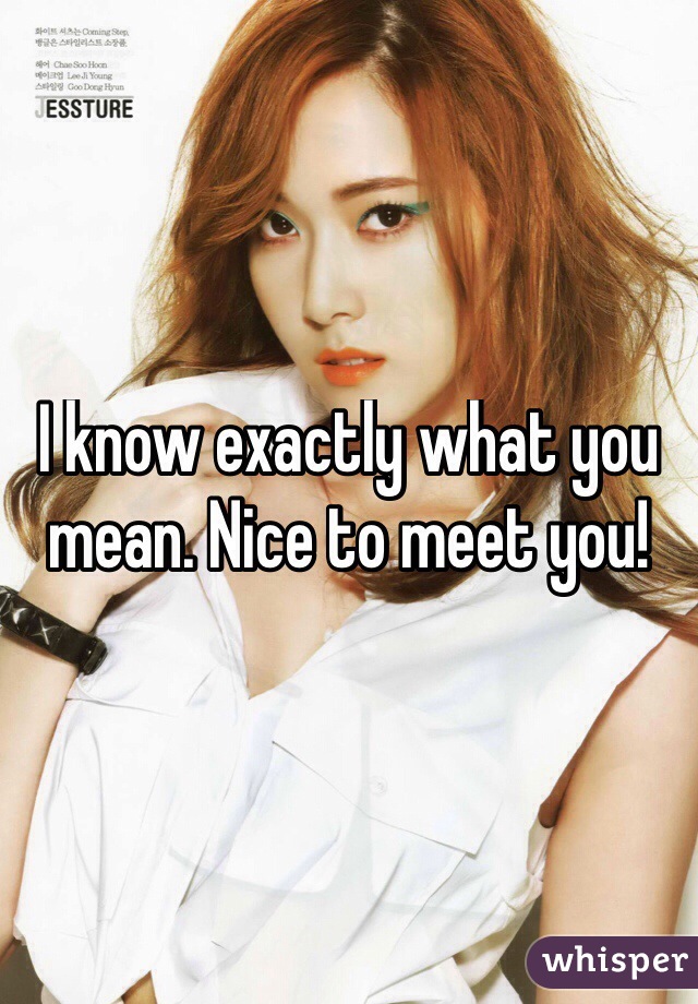 I know exactly what you mean. Nice to meet you!
