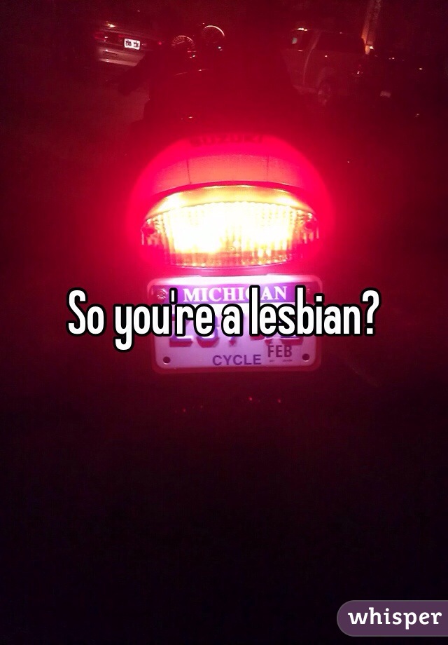So you're a lesbian?