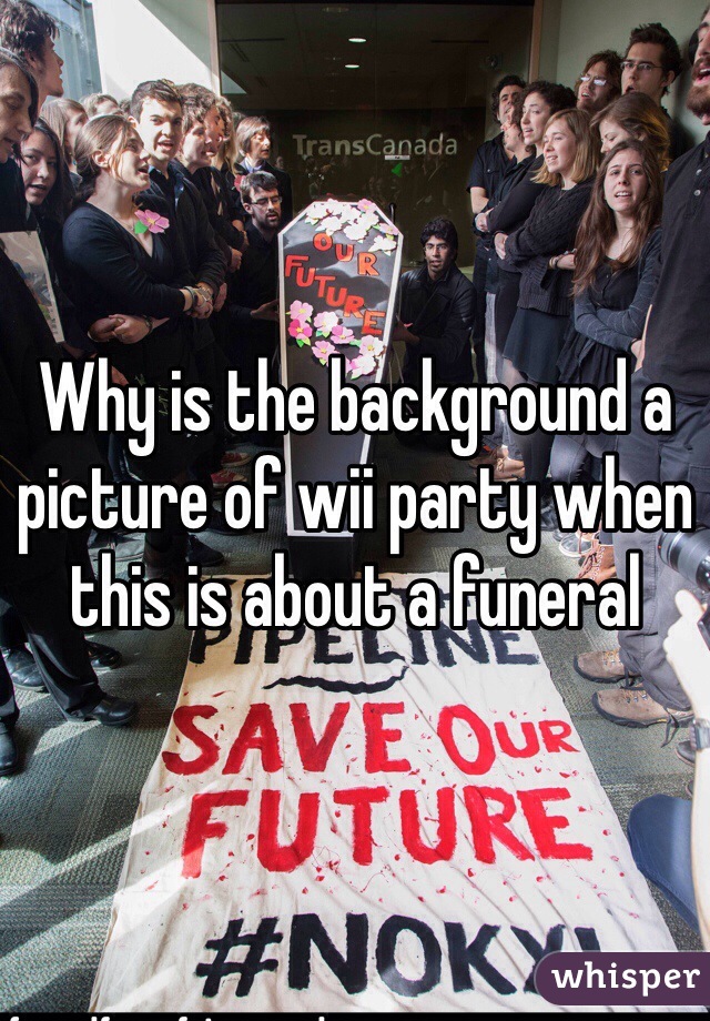 Why is the background a picture of wii party when this is about a funeral