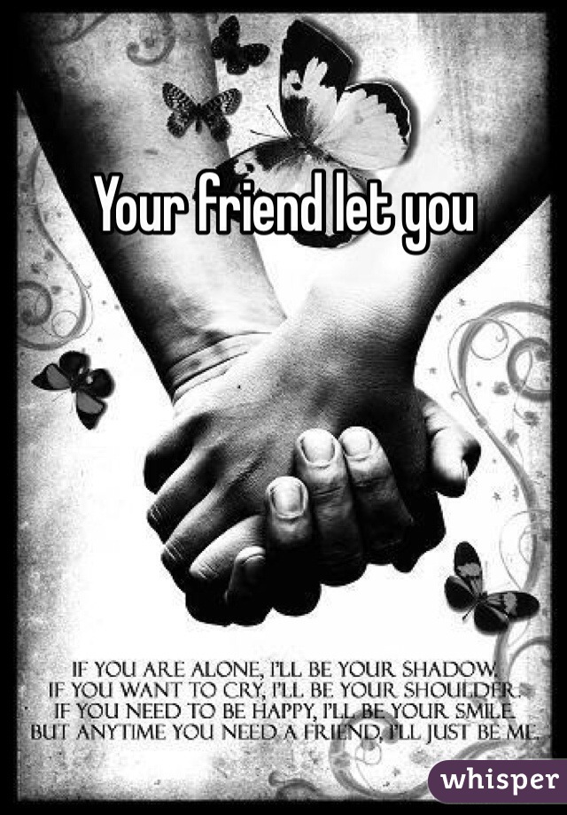 Your friend let you