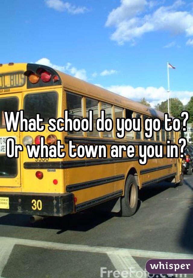 What school do you go to? Or what town are you in?