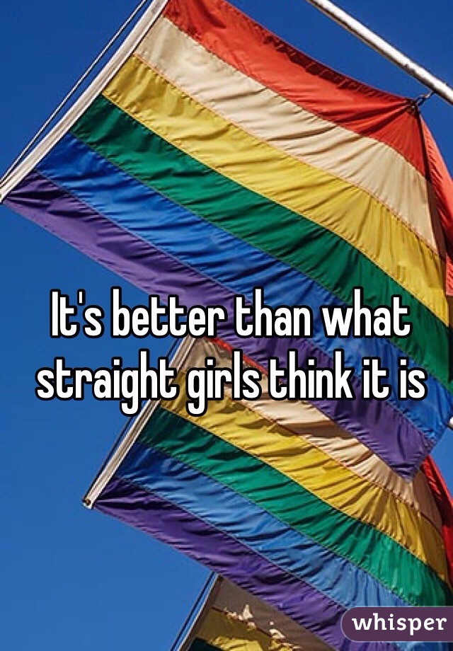 It's better than what straight girls think it is 