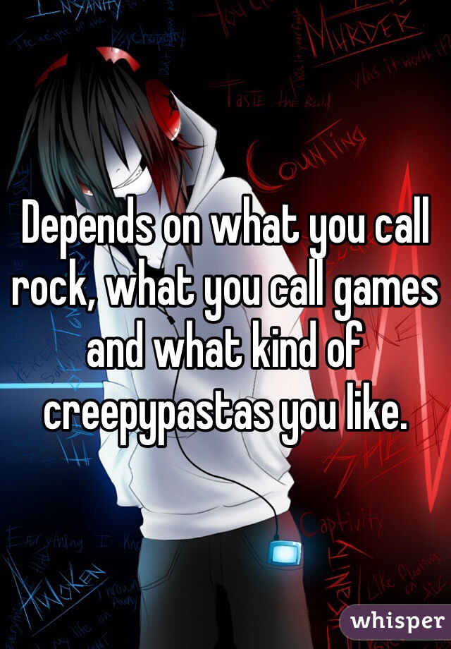 Depends on what you call rock, what you call games and what kind of creepypastas you like. 