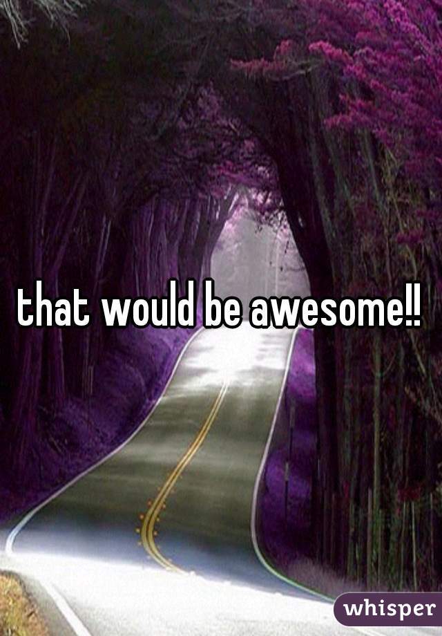 that would be awesome!!