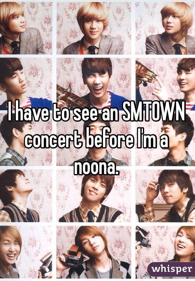 I have to see an SMTOWN concert before I'm a noona. 