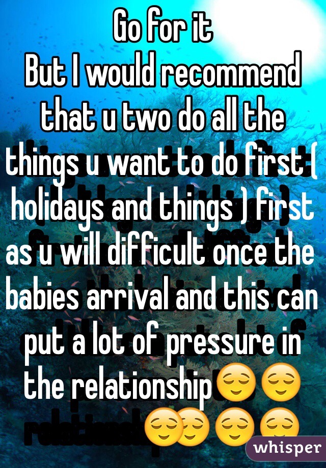 Go for it
But I would recommend that u two do all the things u want to do first ( holidays and things ) first as u will difficult once the babies arrival and this can put a lot of pressure in the relationship😌😌😌