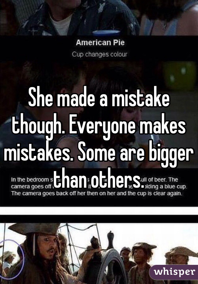 She made a mistake though. Everyone makes mistakes. Some are bigger than others.