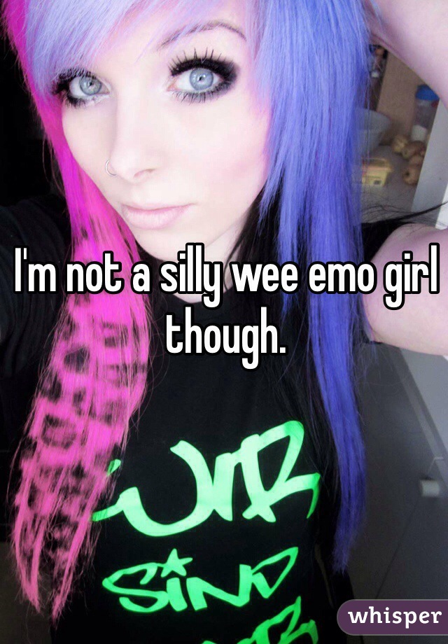 I'm not a silly wee emo girl though. 
