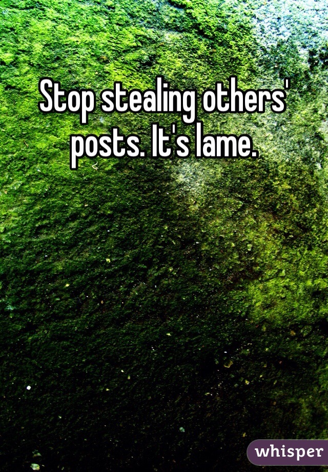 Stop stealing others' posts. It's lame. 