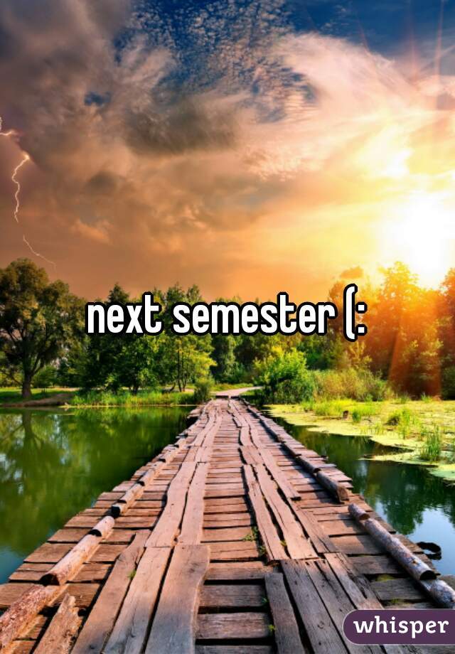 next semester (: