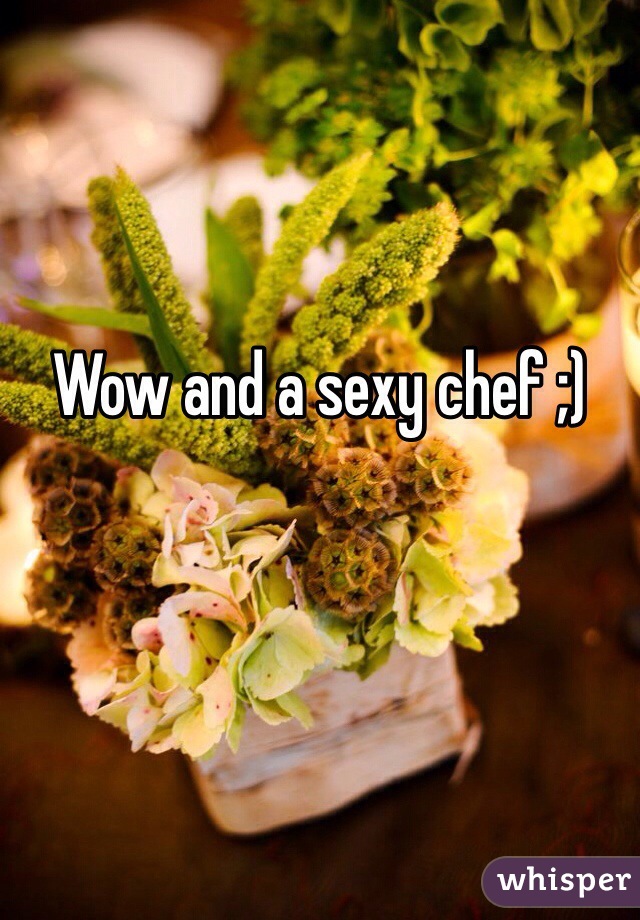 Wow and a sexy chef ;)