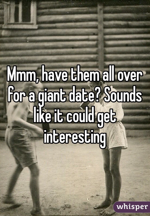 Mmm, have them all over for a giant date? Sounds like it could get interesting