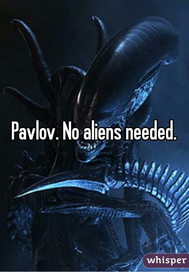 Pavlov. No aliens needed.