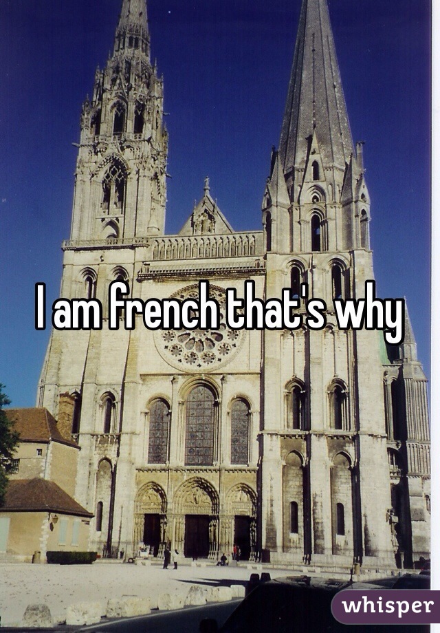 I am french that's why