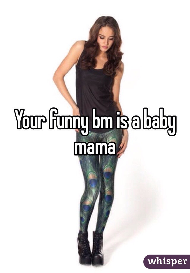 Your funny bm is a baby mama