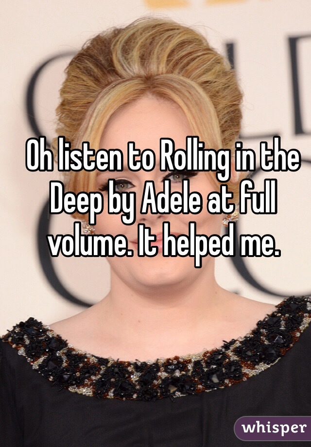 Oh listen to Rolling in the Deep by Adele at full volume. It helped me. 