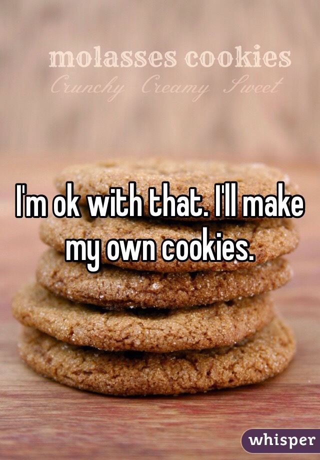 I'm ok with that. I'll make my own cookies. 
