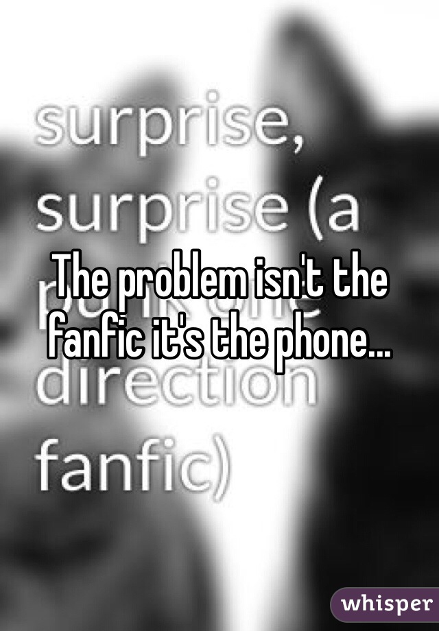 The problem isn't the fanfic it's the phone...