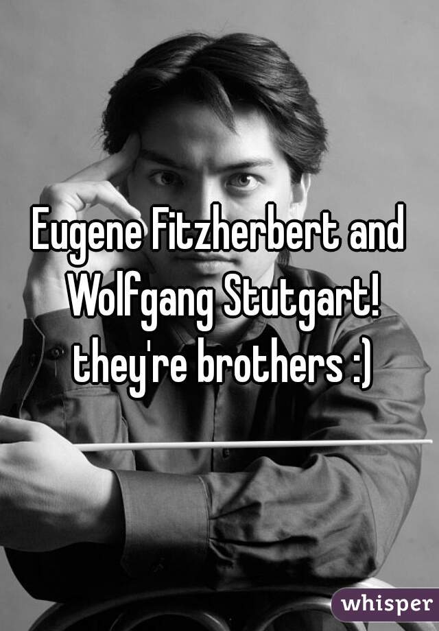 Eugene Fitzherbert and Wolfgang Stutgart! they're brothers :)