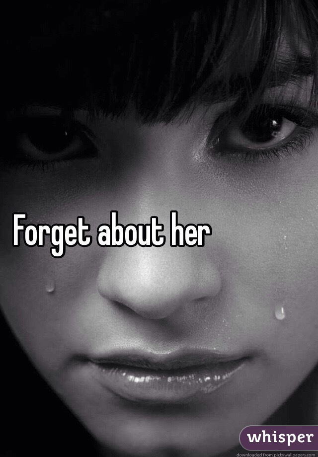 Forget about her 