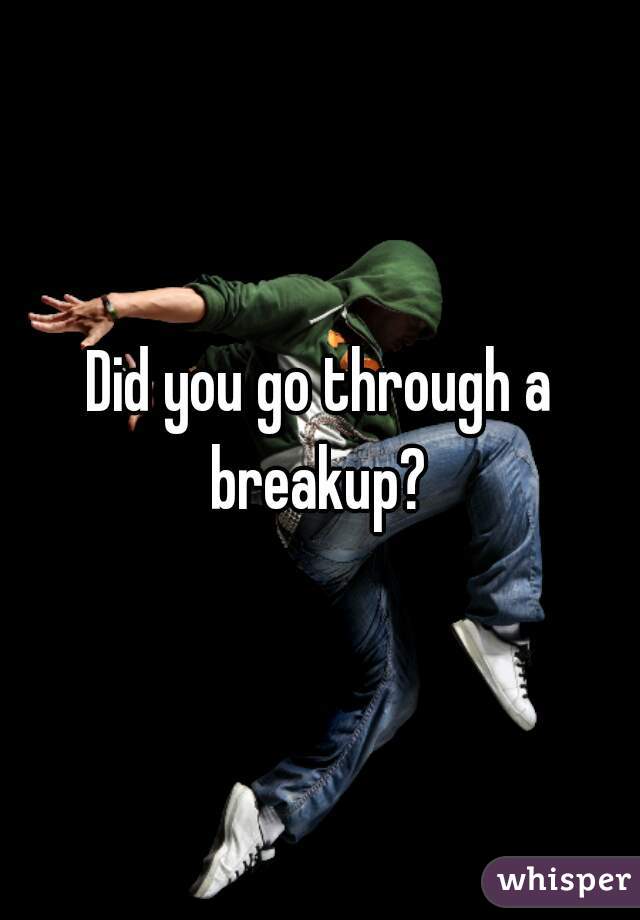 Did you go through a breakup? 