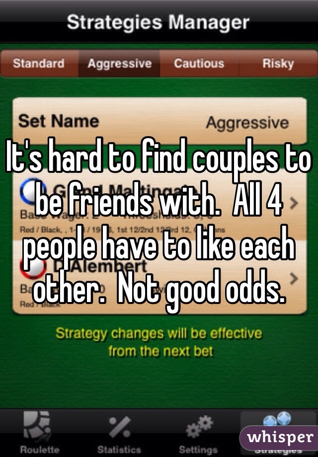 It's hard to find couples to be friends with.  All 4 people have to like each other.  Not good odds.