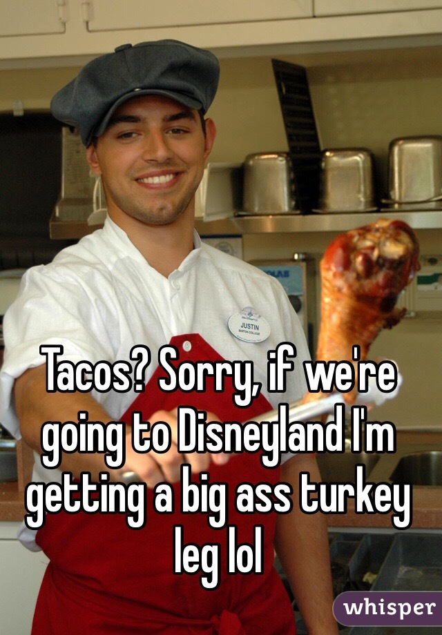 Tacos? Sorry, if we're going to Disneyland I'm getting a big ass turkey leg lol