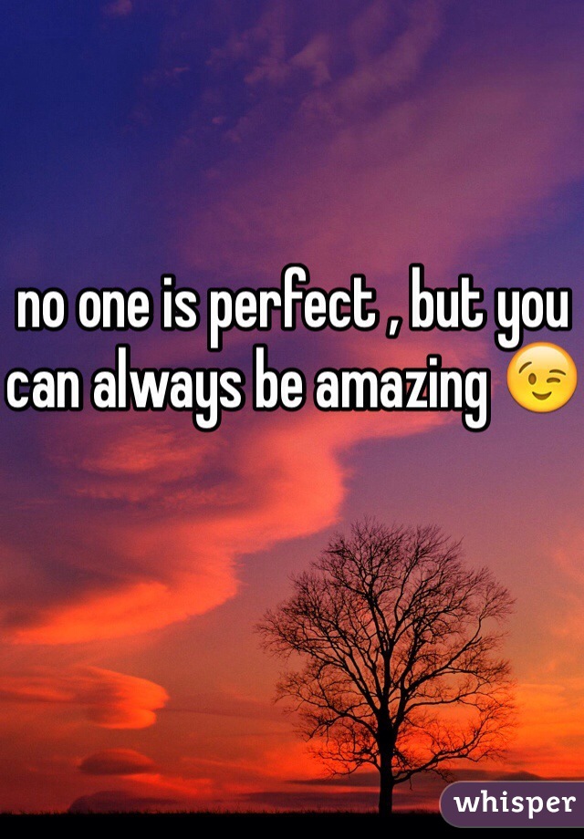 no one is perfect , but you can always be amazing 😉