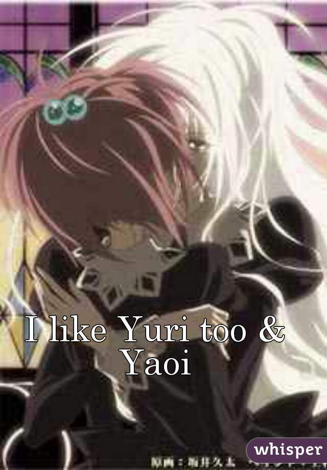 I like Yuri too & Yaoi 