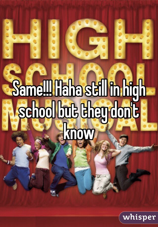 Same!!! Haha still in high school but they don't know 