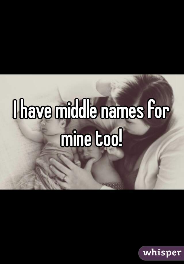 I have middle names for mine too! 