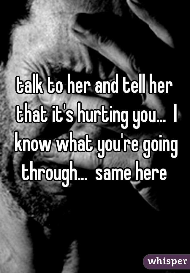 talk to her and tell her that it's hurting you...  I know what you're going through...  same here 