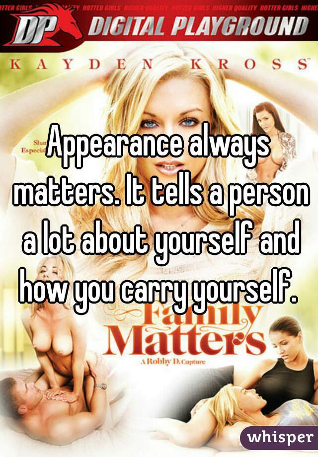 Appearance always matters. It tells a person a lot about yourself and how you carry yourself. 