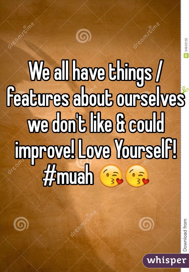 We all have things / features about ourselves we don't like & could improve! Love Yourself! #muah 😘😘