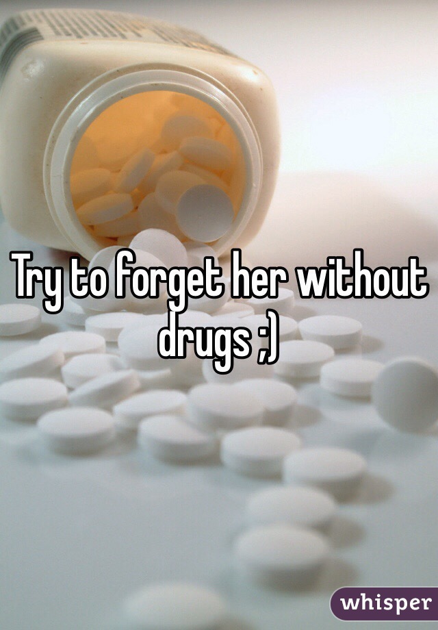 Try to forget her without drugs ;) 