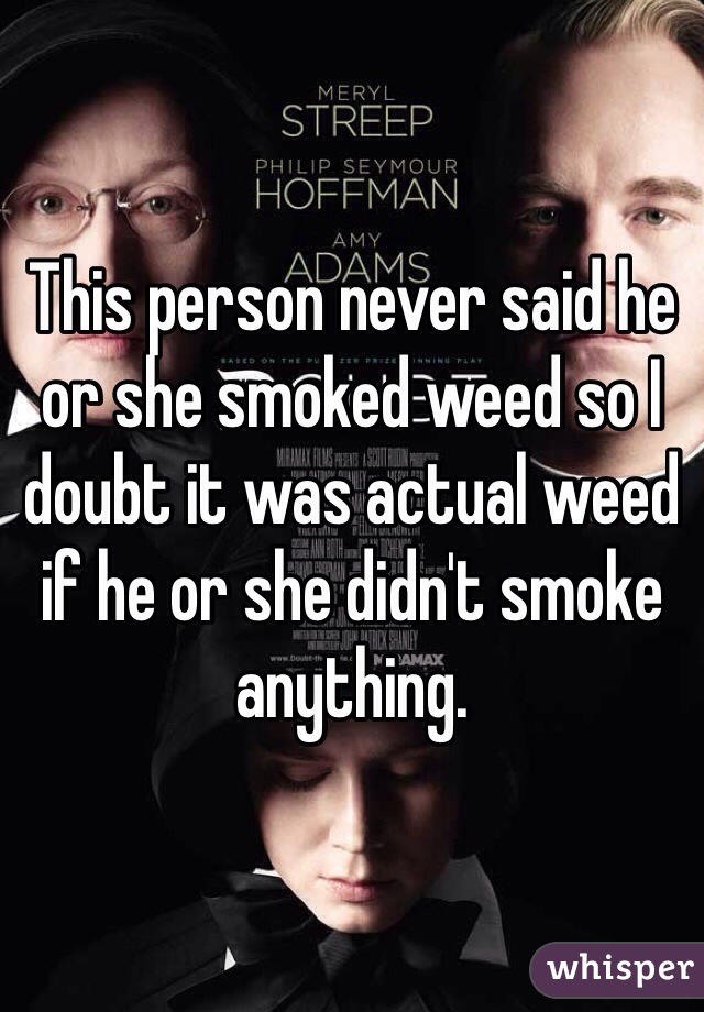 This person never said he or she smoked weed so I doubt it was actual weed if he or she didn't smoke anything. 