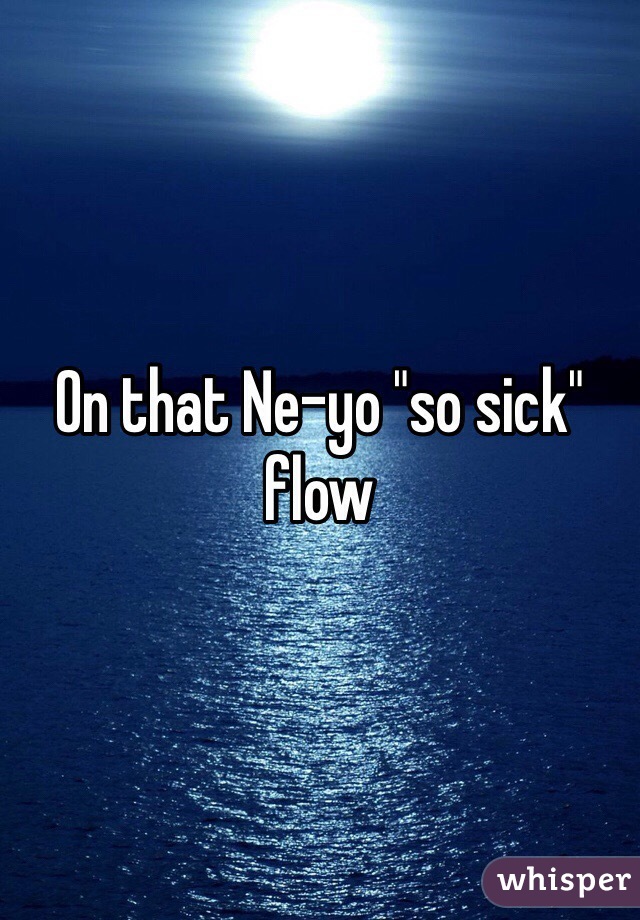 On that Ne-yo "so sick" flow