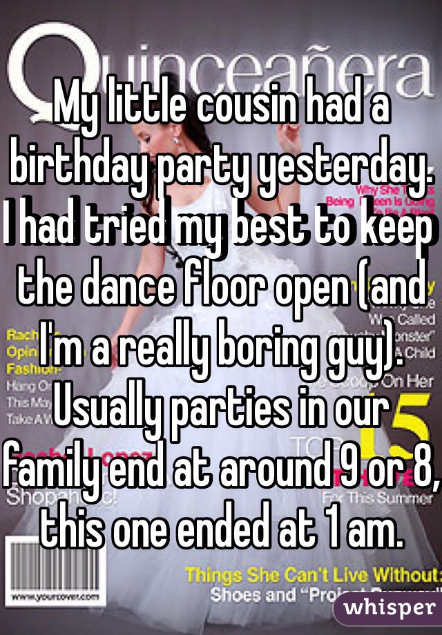 My little cousin had a birthday party yesterday. I had tried my best to keep the dance floor open (and I'm a really boring guy). 
Usually parties in our family end at around 9 or 8, this one ended at 1 am. 