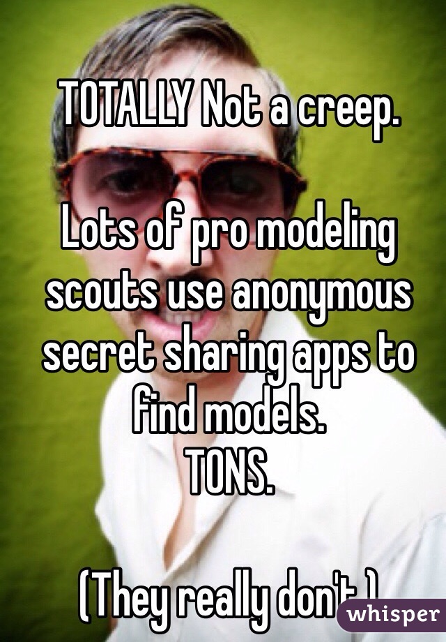 TOTALLY Not a creep.

Lots of pro modeling scouts use anonymous secret sharing apps to find models. 
TONS.

(They really don't.)