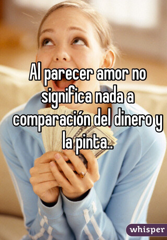 Al parecer amor no significa nada a comparación del dinero y la pinta..